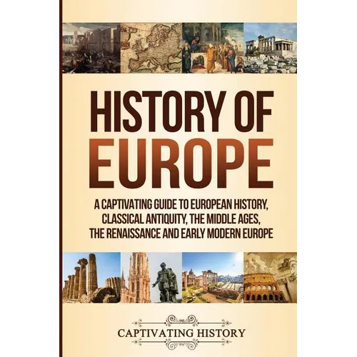 History of Europe: A Captivating Guide to European History, Classical Antiquity, The Middle Ages, The Renaissance and Early Modern Europe - Paperback