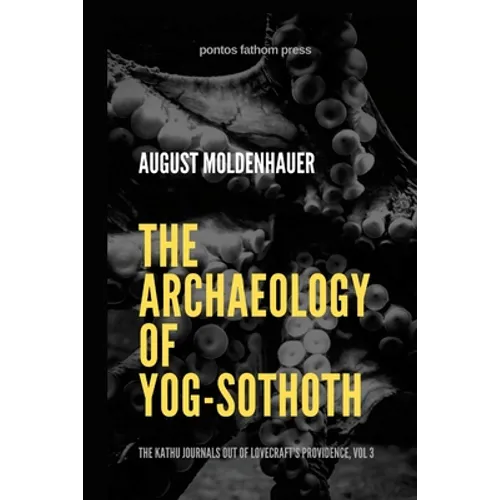 The Archaeology of Yog-Sothoth: The Kathu Journals out of Lovecraft's Providence, Vol 3 - Paperback