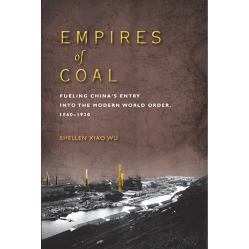 Empires of Coal: Fueling China's Entry Into the Modern World Order, 1860-1920 - Paperback