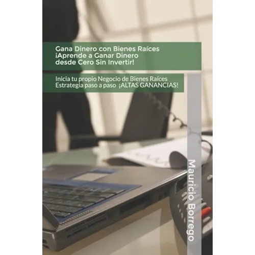 Gana Dinero con Bienes Raíces. Aprende a Ganar Dinero desde Cero Sin Invertir: Inicia tu propio Negocio de Bienes Raíces Rentable con Altas Ganancias - Paperback
