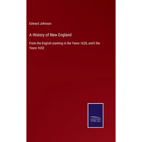 A History of New England: From the English planting in the Yeere 1628, untill the Yeere 1652 - Hardcover