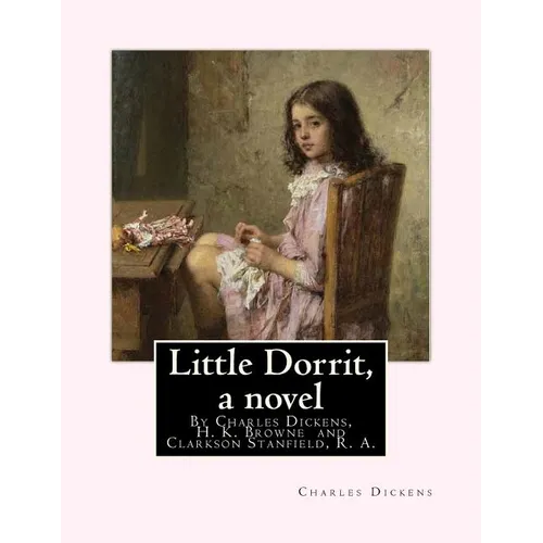 Little Dorrit, By Charles Dickens, H. K. Browne illustrator, and dedicted by Clarkson Stanfield, R. A.: Hablot Knight Browne (10 July 1815 - 8 July 18 - Paperback