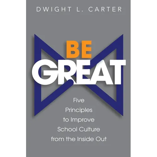 Be Great: Five Principles to Improve School Culture from the Inside Out - Paperback