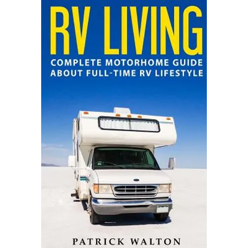 RV Living: Complete Motorhome Guide About Full-time RV Lifestyle - Exclusive 99 Tips And Hacks For Beginners In RVing And Boondoc - Paperback