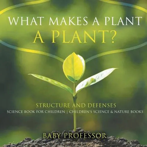 What Makes a Plant a Plant? Structure and Defenses Science Book for Children Children's Science & Nature Books - Paperback