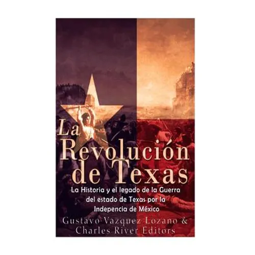 La Revolución de Texas: La historia y el legado de la Guerra del estado de Texas por la Independencia de México - Paperback
