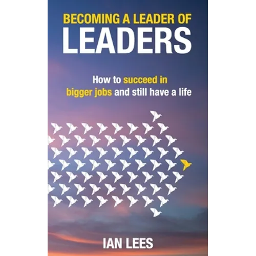 Becoming a Leader of Leaders: How to Succeed in Bigger Jobs and Still Have a Life - Paperback