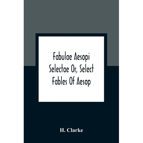Fabulae Aesopi Selectae Or, Select Fables Of Aesop: More Literal Than Any Yet Extant, Designed For The Readier Instruction Of Beginners In The Latin T - Paperback