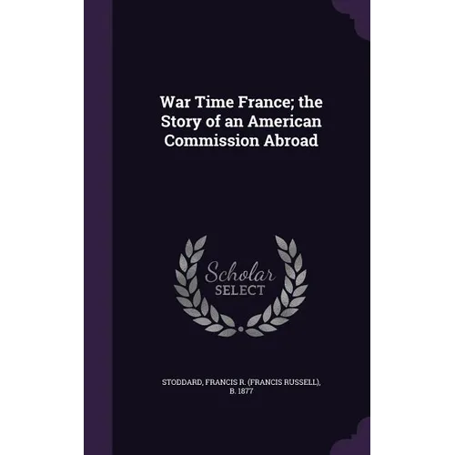 War Time France; the Story of an American Commission Abroad - Hardcover
