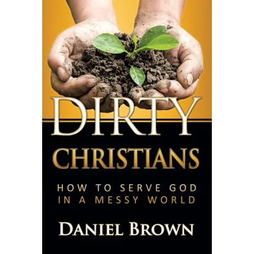 Dirty Christians: How to Serve God in a Messy World - Paperback