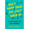 Don't Wear Shoes You Can't Walk in: A Field Guide for Your Twenties - Paperback