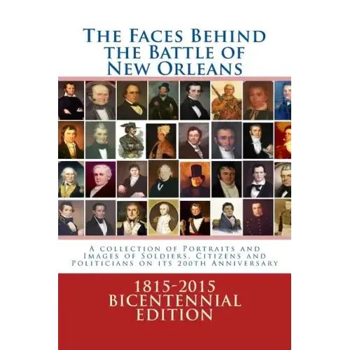 The Faces Behind the Battle of New Orleans: A collection of Portraits and Images of Soldiers, Citizens and Politicians on its 200th Anniversary - Paperback