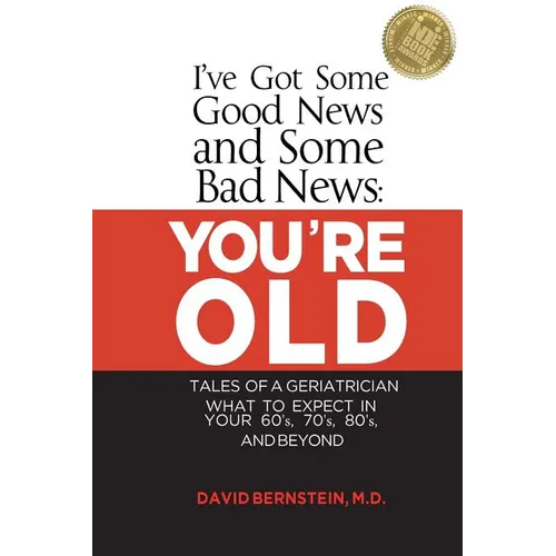 I've Got Some Good News and Some Bad News: You're Old: Tales of a Geriatrician, What to Expect in Your 60's, 70's, 80's, and Beyond - Paperback