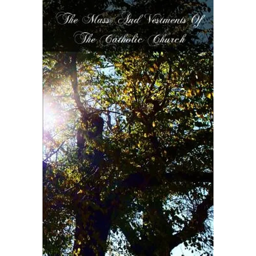 The Mass And Vestments Of The Catholic Church: Liturgical, Doctrinal, Historical, And Archeological - Paperback