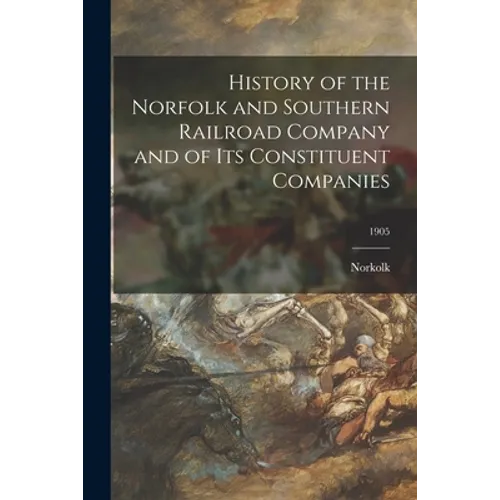 History of the Norfolk and Southern Railroad Company and of Its Constituent Companies; 1905 - Paperback