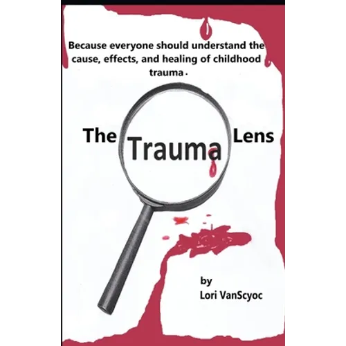 The Trauma Lens: Everyone should understand the causes, effects, and healing of childhood trauma. - Paperback