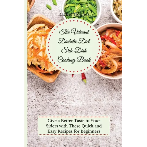 The Vibrant Diabetic Diet Side Dish Cooking Book: Give a Better Taste to Your Siders with These Quick and Easy Recipes for Beginners - Paperback
