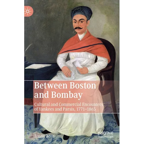 Between Boston and Bombay: Cultural and Commercial Encounters of Yankees and Parsis, 1771-1865 - Hardcover