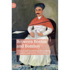 Between Boston and Bombay: Cultural and Commercial Encounters of Yankees and Parsis, 1771-1865 - Hardcover