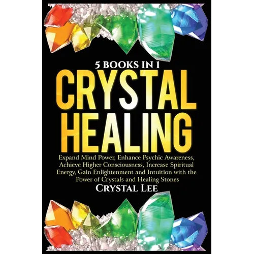 Crystal Healing: 5 Books in 1: Expand Mind Power, Enhance Psychic Awareness, Achieve Higher Consciousness, Increase Spiritual Energy, Gain Enlightenme - Paperback