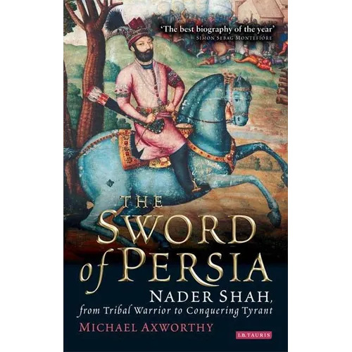 The Sword of Persia: Nader Shah, from Tribal Warrior to Conquering Tyrant - Paperback
