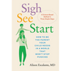 Sigh, See, Start: How to Be the Parent Your Child Needs in a World That Won't Stop Pushing--A Science-Based Method in Three Simple Steps - Hardcover