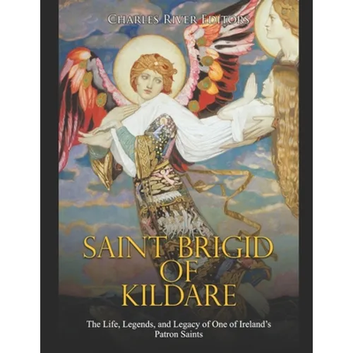 Saint Brigid of Kildare: The Life, Legends, and Legacy of One of Ireland's Patron Saints - Paperback
