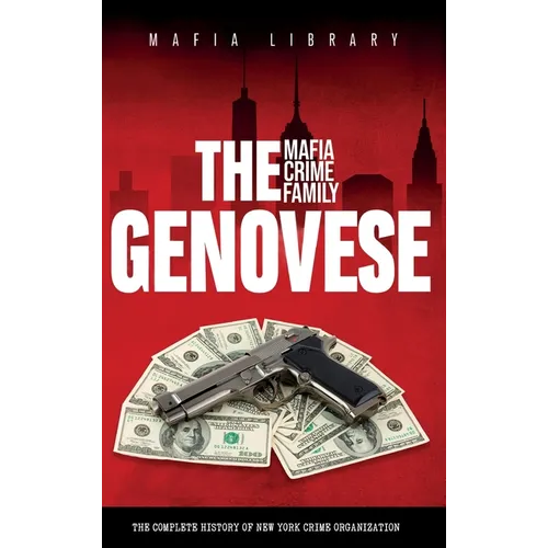 The Genovese Mafia Crime Family: A Complete History of New York Criminal Organization - Hardcover