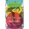 Art for the Ladylike: An Autobiography through Other Lives - Paperback