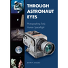 Through Astronaut Eyes: Photographing Early Human Spaceflight - Hardcover