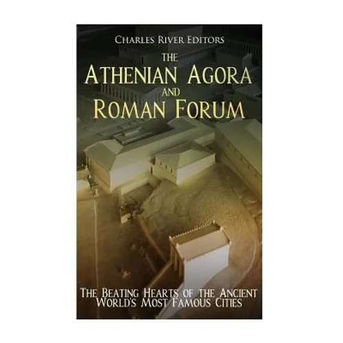 The Athenian Agora and Roman Forum: The Beating Hearts of the Ancient World's Most Famous Cities - Paperback