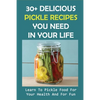 30+ Delicious Pickle Recipes You Need In Your Life: Learn To Pickle Food For Your Health And For Fun: Pickling Recipe Guide - Paperback