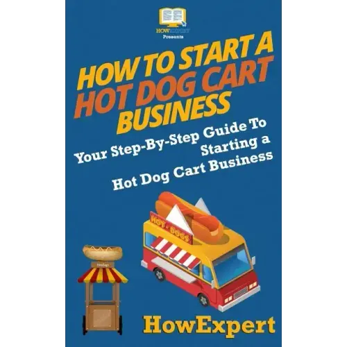 How To Start a Hot Dog Cart Business: Your Step-By-Step Guide To Starting a Hot Dog Cart Business - Paperback