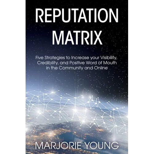 Reputation Matrix: Five Strategies To Increase your Visibility, Credibility, and Positive Word of Mouth in the Community and Online - Paperback