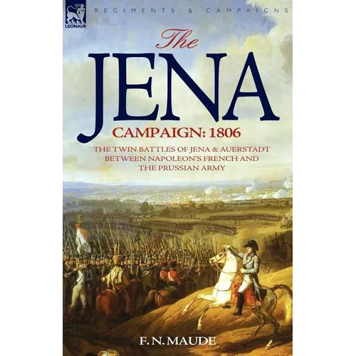 The Jena Campaign: 1806-The Twin Battles of Jena & Auerstadt Between Napoleon's French and the Prussian Army - Paperback