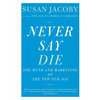 Never Say Die: The Myth and Marketing of the New Old Age - Paperback