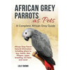 African Grey Parrots as Pets: African Grey Parrot facts & information including where to buy, health, diet, lifespan, types, breeding, fun facts and - Paperback