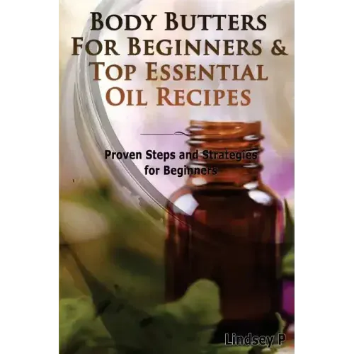Body Butters for Beginners & Top Essential Oil Recipes: Prove Steps and Strategies for Beginners - Paperback