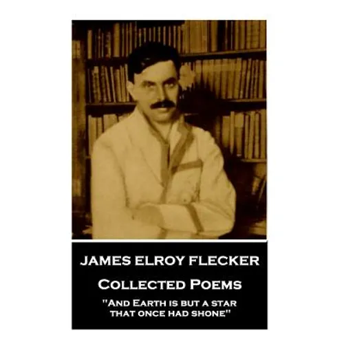 James Elroy Flecker - Collected Poems: "And Earth is but a star, that once had shone" - Paperback
