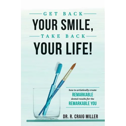 Get Back Your Smile, Take Back Your Life!: How to Artistically Create Remarkable Dental Results for the Remarkable You - Paperback