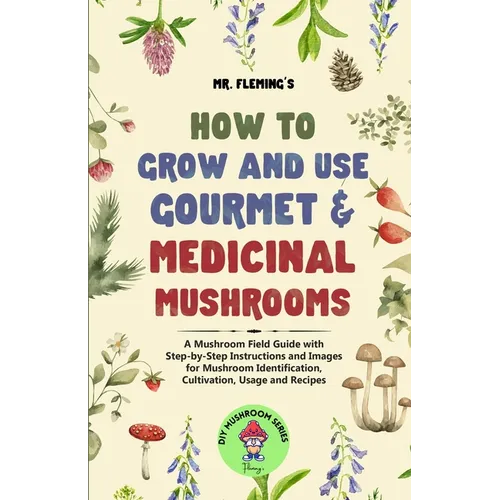 How to Grow and Use Gourmet & Medicinal Mushrooms: A Mushroom Field Guide with Step-by-Step Instructions and Images for Mushroom Identification, Culti - Paperback