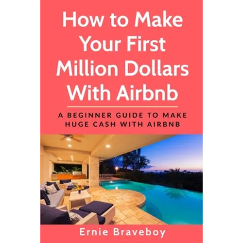 How to Make Your First Million Dollars With Airbnb: A Beginner Guide To Make Huge Cash With Airbnb - Paperback