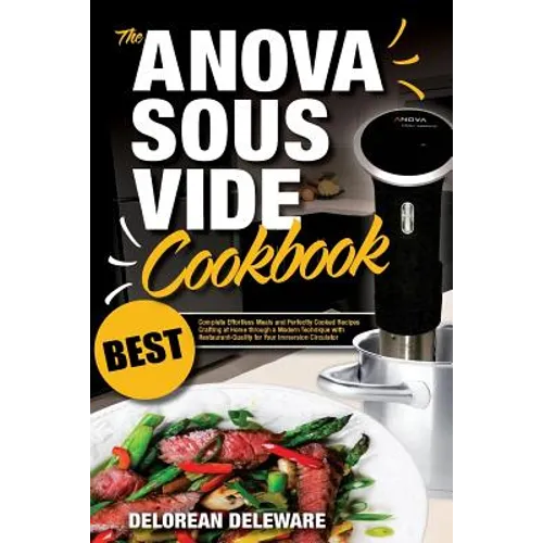 Anova Sous Vide Cookbook: Best Complete Effortless Meals and Perfectly Cooked Recipes Crafting at Home through a Modern Technique with Restauran - Paperback