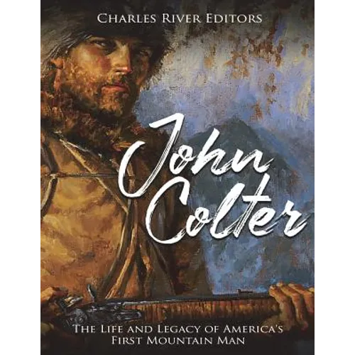 John Colter: The Life and Legacy of America's First Mountain Man - Paperback