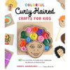 Colorful Curly Haired Crafts for Kids: 60 Fun and Easy Activities That Celebrate the Beauty of Natural Hair - Paperback