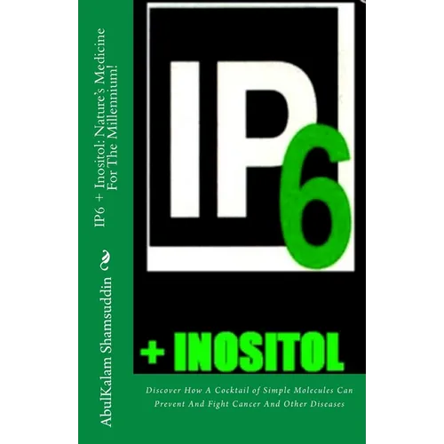 IP6 + Inositol: Nature's Medicine For The Millennium!: Discover How A Cocktail of Simple Molecules Can Prevent And Fight Cancer And Other Diseases - Paperback