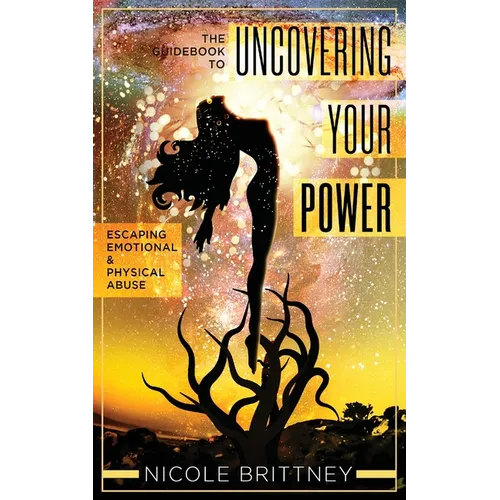 Uncovering Your Power: The Guidebook to Escaping Emotional and Physical Abuse - Paperback