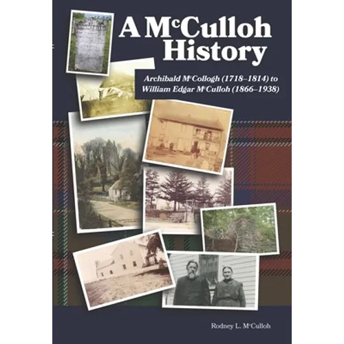 A McCulloh History: Archibald McCollogh (1718-1814) to William Edgar McCulloh (1866-1938): Including the lives of Archibald, George, John, Mary Ann, A - Hardcover