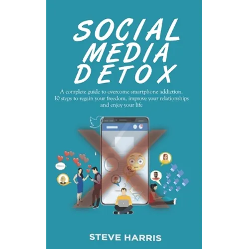 Social Media Detox: A Complete Guide to Overcome Smartphone Addiction. 10 Steps to Regain Your Freedom, Improve Your Relationships and Enjoy Your Life - Paperback
