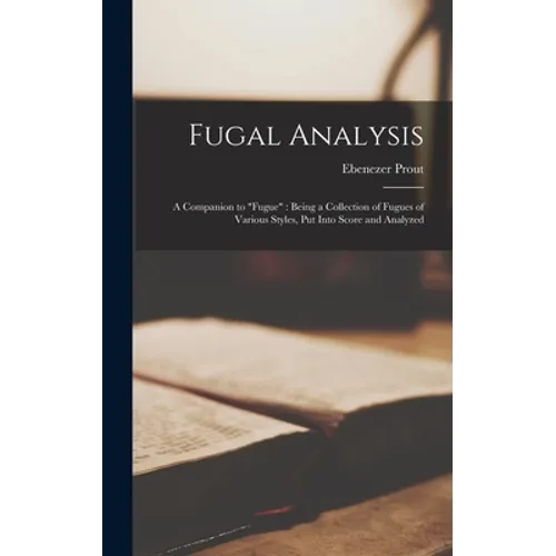 Fugal Analysis: a Companion to "Fugue" Being a Collection of Fugues of Various Styles, Put Into Score and Analyzed - Hardcover